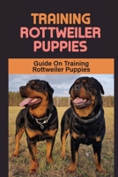 Training Rottweiler Puppies: Guide On Training Rottweiler Puppies: Tricks To Teach Your Rottweiler B09C2CK8J7 Book Cover
