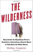 The Wilderness: Deep Inside the Republican Party's Combative, Contentious, Chaotic Quest to Take Back the White House 0316327417 Book Cover