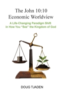John 10:10 Economic Worldview - a World-Changing Paradigm Shift in How You See the World : Combined Volume 1735709093 Book Cover