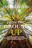 From the Ground Up: A guide to a peaceful life through grounding, mindfulness and setting boundaries B0CNPYDJ6Y Book Cover