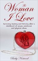 The Woman I Love: Surviving, Healing and Thriving After a Childhood of Sexual, Emotional and Physical Abuse 0997168722 Book Cover