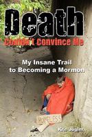 Death Couldn't Convince Me: My Insane Trail to Becoming a Mormon 1456717030 Book Cover