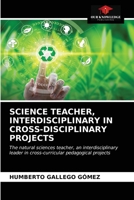 SCIENCE TEACHER, INTERDISCIPLINARY IN CROSS-DISCIPLINARY PROJECTS: The natural sciences teacher, an interdisciplinary leader in cross-curricular pedagogical projects 6203683906 Book Cover