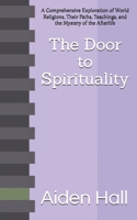 The Door to Spirituality: A Comprehensive Exploration of World Religions, Their Paths, Teachings, and the Mystery of the Afterlife B0GN9X5SQL Book Cover