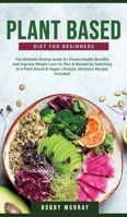 Plant-Based Diet for Beginners: The Ultimate Dieting Guide for Proven Health Benefits and Improve Weight Loss for Men & Women by Switching to a Plant-Based & Vegan Lifestyle 1800761198 Book Cover