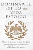 Dominar El Estilo de Vida Estoica: Mejora Tu Fortaleza Mental, Disciplina Y Productividad Con La Sabiduría Estoica Antigua 191347075X Book Cover