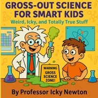Gross-Out Science for Smart Kids: Weird, Icky, and Totally True Stuff (Professor Icky Newton's Smart Kids Science Series) B0FPD6MX9S Book Cover