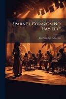 ¿para El Corazon No Hay Ley?: Drama De Costumbres En Tres Actos Y Un Prólogo, En Verso Y Prosa... 1279661550 Book Cover
