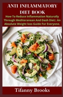 ANTI INFLAMMATORY DIET BOOK: How To Reduce Inflammation Naturally Through Mediteranean And Dash Diet: An Absolute Weight loss Diet For Everyone. B0986DTFFH Book Cover