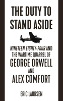 The Duty to Stand Aside: Nineteen Eighty-Four and the Wartime Quarrel of George Orwell and Alex Comfort 1849353182 Book Cover