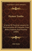 Picture Truths: A Series of Practical Lessons on the Formation of Character, from Bible Emblems and Proverbs 116695711X Book Cover