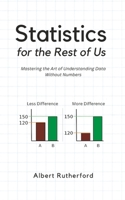 Statistics for the Rest of Us: Mastering the Art of Understanding Data Without Numbers B0C1J9F8NF Book Cover