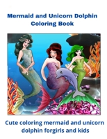 Mermaid and Unicorn Dolphin Coloring Book: Cute coloring mermaid and unicorn dolphin for girls and kids B08GFTLQK9 Book Cover