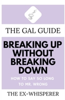 The Gal Guide to Breaking Up Without Breaking Down: How to Say So Long to Mister Wrong 1685120288 Book Cover