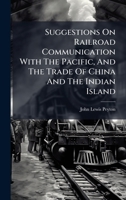 Suggestions On Railroad Communication With The Pacific, And The Trade Of China And The Indian Island... 1276363125 Book Cover