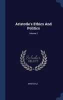 Aristotle's Ethics and Politics: Comprising His Practical Philosophy, Volume 2 1377059448 Book Cover