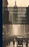 The Story of the Nonpartisan League: A Chapter in American Evolution 1020352469 Book Cover