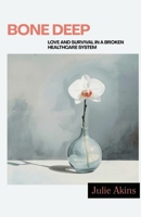 Bone Deep : Love and Survival in a Broken Healthcare System 1969421169 Book Cover