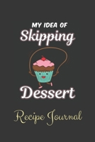 My Idea Of Skipping Dessert Recipe Journal: 6 x 9 Inches 100 Pages Blank Recipe Notebook 1695680197 Book Cover