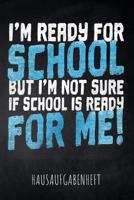 I'm ready for School but I'm not sure if School is ready for me! Hausaufgabenheft: mit Stundenplan, Terminen und t�glichem Kalender f�r Hausaufgaben und Schularbeiten zur perfekten Organisation des Sc 1077809085 Book Cover