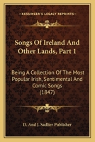 Songs Of Ireland And Other Lands, Part 1: Being A Collection Of The Most Popular Irish, Sentimental And Comic Songs 1120964040 Book Cover