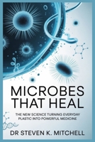 MICROBES THAT HEAL: The New Science Turning Everyday Plastic into Powerful Medicine B0FWBZ4869 Book Cover
