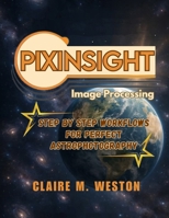 PIXINSIGHT IMAGE PROCESSING: Step-by-Step Workflows for Perfect Astrophotography B0FSY1K31T Book Cover