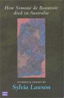 How Simone De Beauvoir Died in Australia: Stories and Essays 0868405779 Book Cover