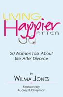 Living Happier After: 20 Women Talk About Life After Divorce 0741477580 Book Cover