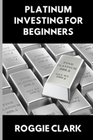 Platinum Investing for Beginners: A Simple, Clear, and Practical Guide to Platinum Precious Metal Investing B0GFH4HR42 Book Cover