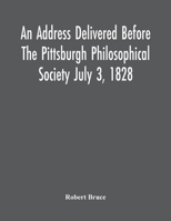 An Address Delivered Before The Pittsburgh Philosophical Society July 3, 1828 9354541976 Book Cover