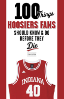 100 Things Hoosiers Fans Should Know & Do Before They Die (100 Things...Fans Should Know) 1600787312 Book Cover