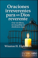 ORACIONES IRREVERENTES PARA UN DIOS REVERENTE: Orar sin filtros, sin maquillaje ni obediencia ciega (Spanish Edition) B0FF4ZX9W7 Book Cover