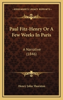 Paul Fitz-Henry Or A Few Weeks In Paris: A Narrative 0548696195 Book Cover