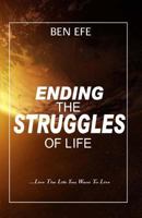 Ending The Struggles of Life: Live The Life You Want To Live! 1542368251 Book Cover