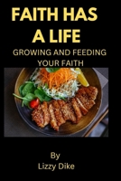 FAITH HAS A LIFE: FEEDING AND GROWING YOUR FAITH B0CD98H35Q Book Cover