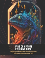 Jars of Nature Coloring Book: Relaxing and Detailed Coloring Pages of Fantasy Creatures Inside Jars B0C2RW1V92 Book Cover