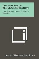 THE NEW ERA IN RELIGIOUS EDUCATION: A Manual for Church School Teachers 1258213745 Book Cover