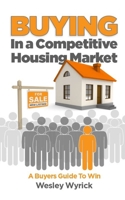 Buying In A Competitive Housing Market: A Buyers Guide To Win B0BTRPZC88 Book Cover