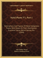 Natal Plants V1, Part 1: Descriptions And Figures Of Natal Indigenous Plants, With Notes On Their Distribution, Economic Value, Native Names, Etc. 1437069142 Book Cover