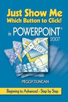 PowerPoint 2007 Just Show Me Which Button to Click! 0967472881 Book Cover