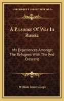 A Prisoner of War in Russia: My Experiences Amongst the Refugees, with the Red Crescent 1163282154 Book Cover