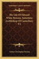 The Life Of Edward White Benson, Sometime Archbishop Of Canterbury V2 1162961015 Book Cover