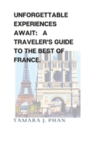 Unforgettable Experiences Await: A Traveler's Guide to the Best of France. B0BRLT8X2D Book Cover