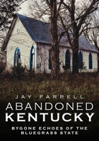 Abandoned Kentucky: Bygone Echoes of the Bluegrass State 1634991699 Book Cover