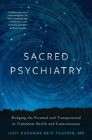 Sacred Psychiatry: Bridging the Personal and Transpersonal to Transform Health and Consciousness B0CB9G8699 Book Cover
