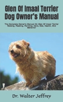 Glen Of Imaal Terrier Dog Owner’s Manual: The Complete Owner’s Manual On Glen Of Imaal Terrier Raising, Feeding, Farming, Care, Diet, Health, And Behavior B09TDVR618 Book Cover
