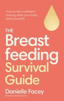 The Breastfeeding Survival Guide: How to Feel Confident Looking After Your Baby (and Yourself) 1785045636 Book Cover