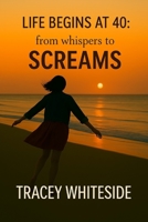 Life Begins at 40:: from whispers to SCREAMS B0FGGY8QGT Book Cover