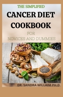 The Simplified Cancer Diet Cookbook for Novices and Dummies: 40+ Fresh And Comforting Recipes for Treatment and Recovery B08VCQX1G4 Book Cover